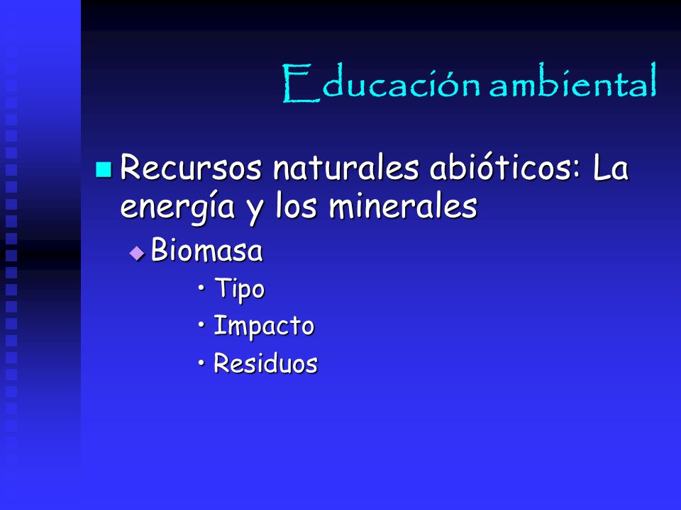 Educación ambiental Recursos naturales abióticos: La energía y los minerales. Biomasa. Tipo. Impacto.
