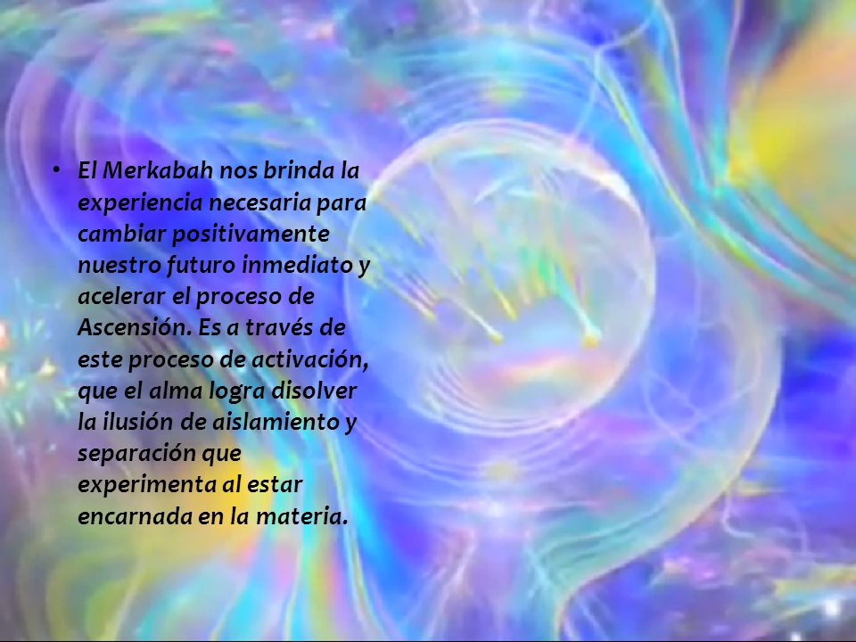 El Merkabah nos brinda la experiencia necesaria para cambiar positivamente nuestro futuro inmediato y acelerar el proceso de Ascensión.