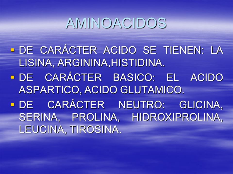 AMINOACIDOS DE CARÁCTER ACIDO SE TIENEN: LA LISINA, ARGININA,HISTIDINA. DE CARÁCTER BASICO: EL ACIDO ASPARTICO, ACIDO GLUTAMICO.