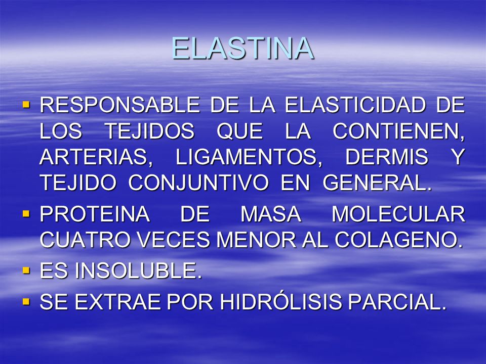 ELASTINA RESPONSABLE DE LA ELASTICIDAD DE LOS TEJIDOS QUE LA CONTIENEN, ARTERIAS, LIGAMENTOS, DERMIS Y TEJIDO CONJUNTIVO EN GENERAL.