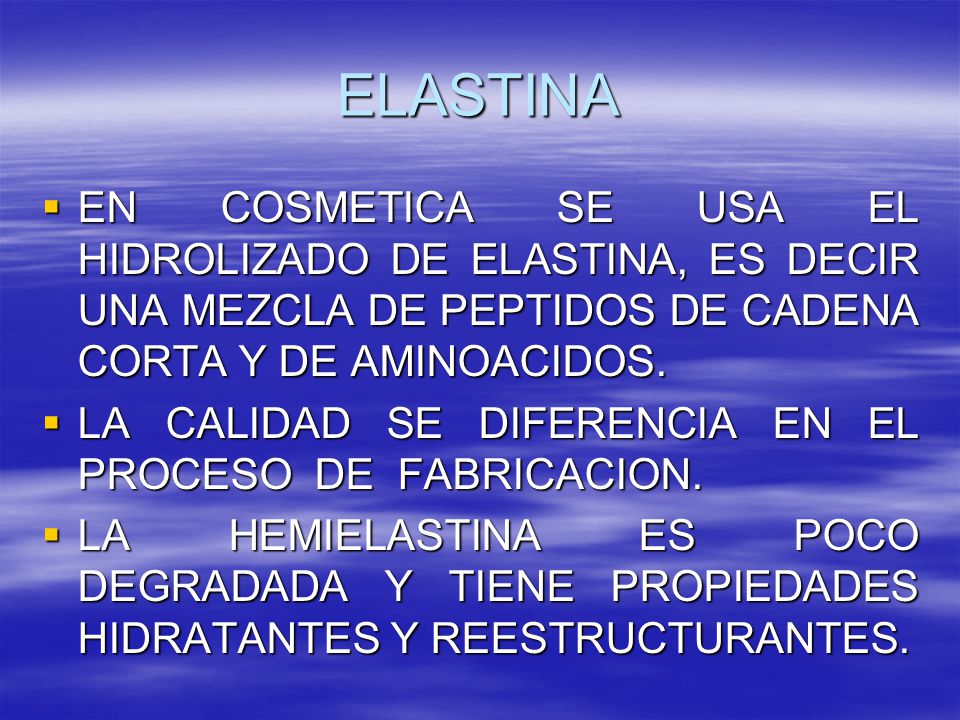 ELASTINA EN COSMETICA SE USA EL HIDROLIZADO DE ELASTINA, ES DECIR UNA MEZCLA DE PEPTIDOS DE CADENA CORTA Y DE AMINOACIDOS.