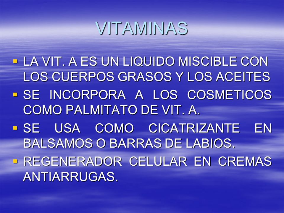 VITAMINAS LA VIT. A ES UN LIQUIDO MISCIBLE CON LOS CUERPOS GRASOS Y LOS ACEITES. SE INCORPORA A LOS COSMETICOS COMO PALMITATO DE VIT. A.
