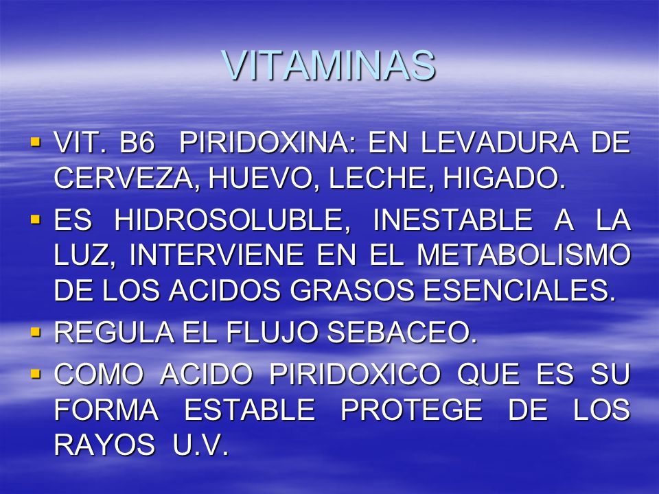 VITAMINAS VIT. B6 PIRIDOXINA: EN LEVADURA DE CERVEZA, HUEVO, LECHE, HIGADO.