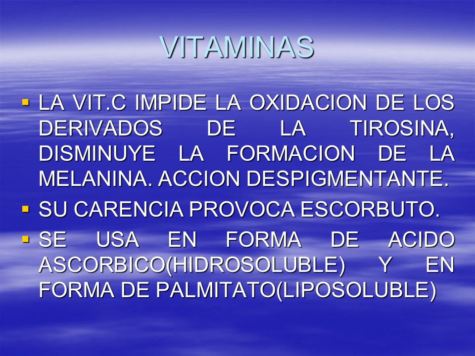 VITAMINAS LA VIT.C IMPIDE LA OXIDACION DE LOS DERIVADOS DE LA TIROSINA, DISMINUYE LA FORMACION DE LA MELANINA. ACCION DESPIGMENTANTE.