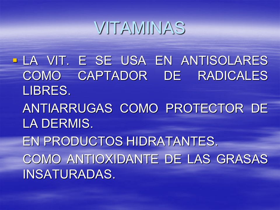 VITAMINAS LA VIT. E SE USA EN ANTISOLARES COMO CAPTADOR DE RADICALES LIBRES. ANTIARRUGAS COMO PROTECTOR DE LA DERMIS.