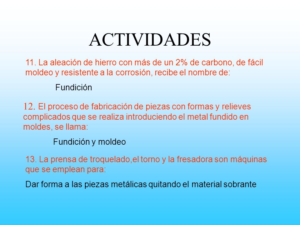ACTIVIDADES 11. La aleación de hierro con más de un 2% de carbono, de fácil moldeo y resistente a la corrosión, recibe el nombre de: