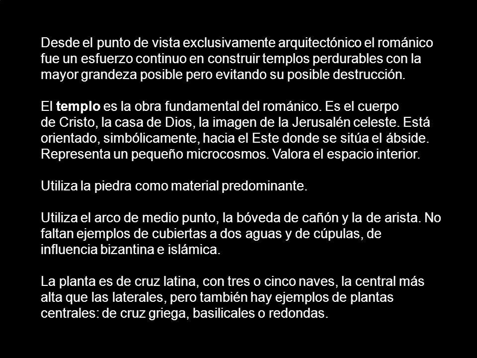 Desde el punto de vista exclusivamente arquitectónico el románico fue un esfuerzo continuo en construir templos perdurables con la mayor grandeza posible pero evitando su posible destrucción.