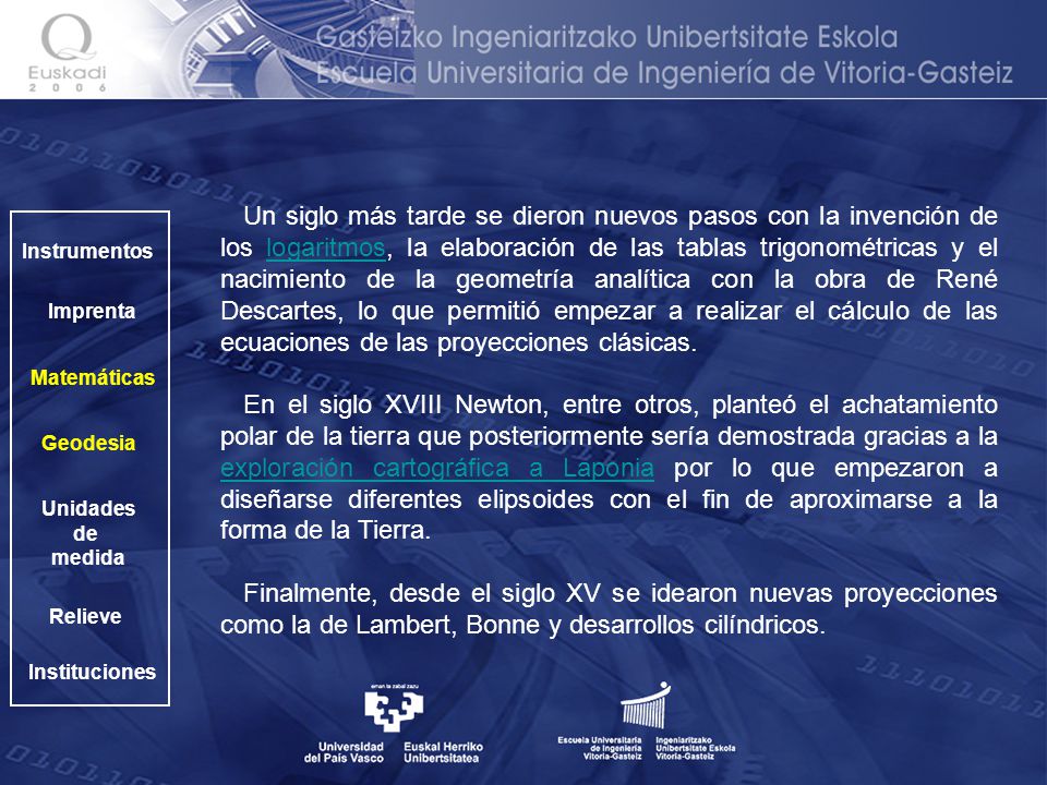 Un siglo más tarde se dieron nuevos pasos con la invención de los logaritmos, la elaboración de las tablas trigonométricas y el nacimiento de la geometría analítica con la obra de René Descartes, lo que permitió empezar a realizar el cálculo de las ecuaciones de las proyecciones clásicas.