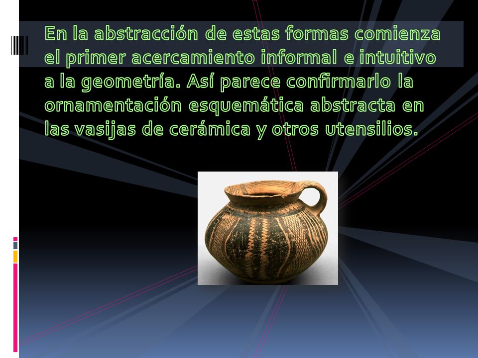 En la abstracción de estas formas comienza el primer acercamiento informal e intuitivo a la geometría.