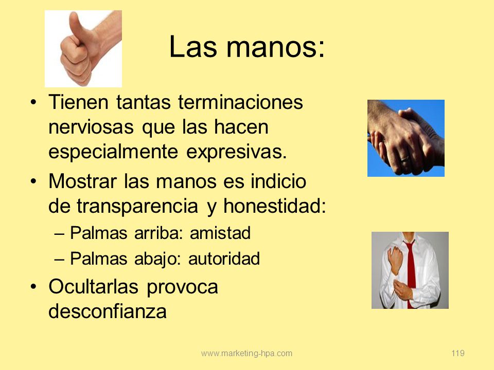 Las manos: Tienen tantas terminaciones nerviosas que las hacen especialmente expresivas. Mostrar las manos es indicio de transparencia y honestidad: