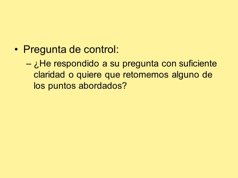 Pregunta de control: ¿He respondido a su pregunta con suficiente claridad o quiere que retomemos alguno de los puntos abordados
