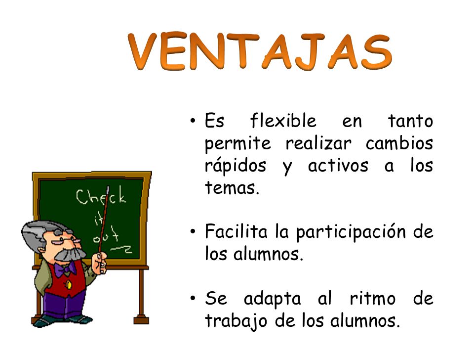 VENTAJAS Es flexible en tanto permite realizar cambios rápidos y activos a los temas. Facilita la participación de los alumnos.