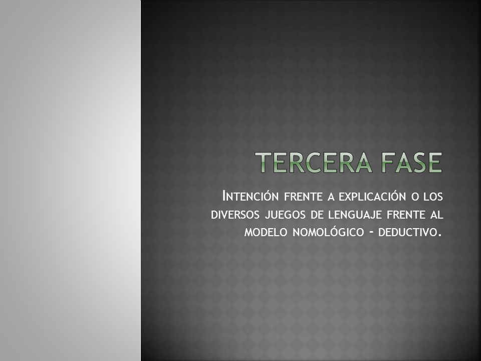 TERCERA FASE Intención frente a explicación o los diversos juegos de lenguaje frente al modelo nomológico - deductivo.