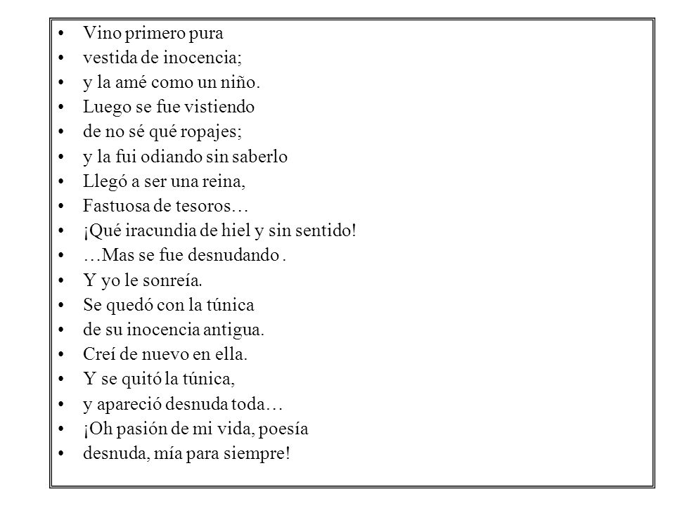 Vino primero pura vestida de inocencia; y la amé como un niño. Luego se fue vistiendo. de no sé qué ropajes;