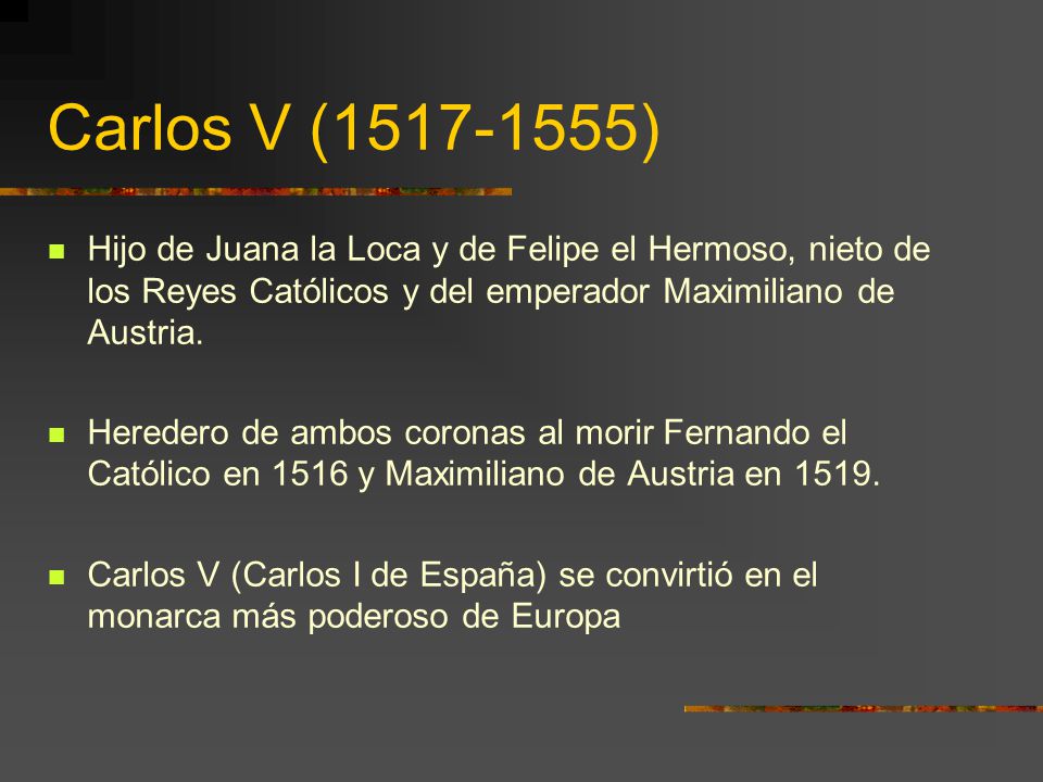 Carlos V ( ) Hijo de Juana la Loca y de Felipe el Hermoso, nieto de los Reyes Católicos y del emperador Maximiliano de Austria.
