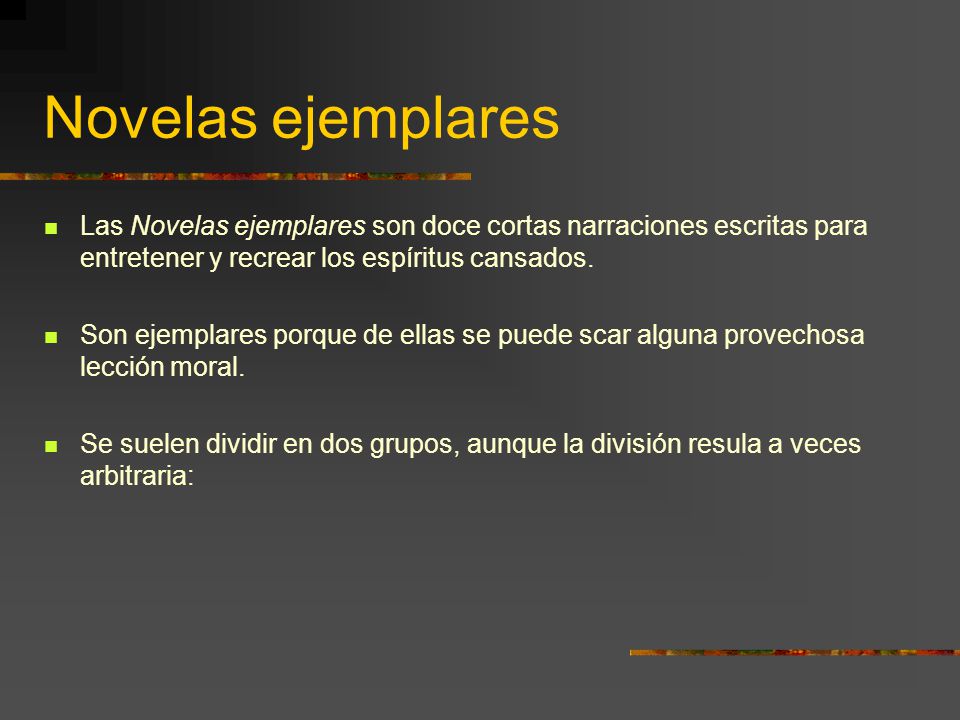 Novelas ejemplares Las Novelas ejemplares son doce cortas narraciones escritas para entretener y recrear los espíritus cansados.