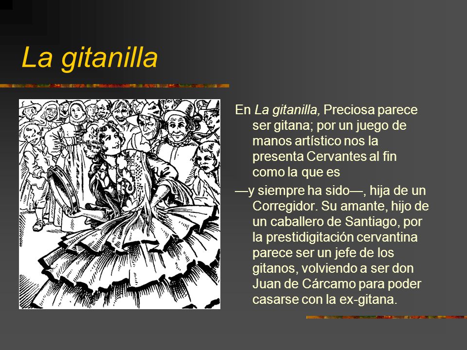 La gitanilla En La gitanilla, Preciosa parece ser gitana; por un juego de manos artístico nos la presenta Cervantes al fin como la que es.