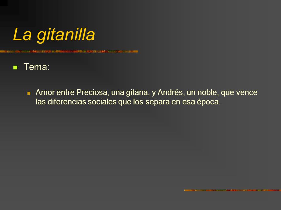 La gitanilla Tema: Amor entre Preciosa, una gitana, y Andrés, un noble, que vence las diferencias sociales que los separa en esa época.