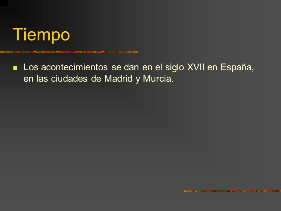 Tiempo Los acontecimientos se dan en el siglo XVII en España, en las ciudades de Madrid y Murcia.
