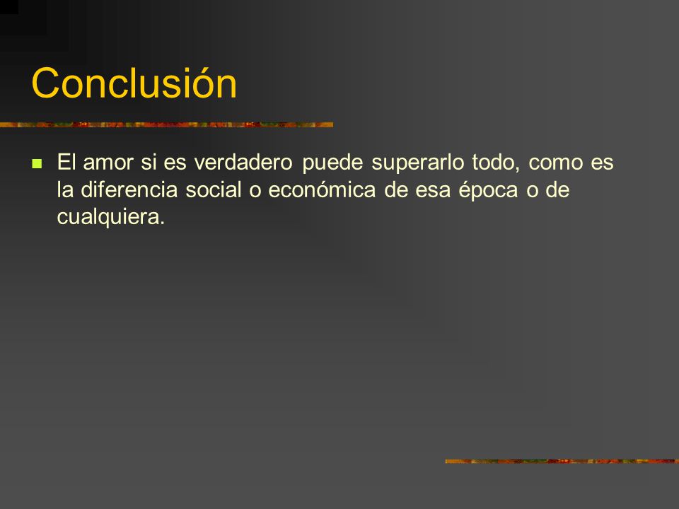 Conclusión El amor si es verdadero puede superarlo todo, como es la diferencia social o económica de esa época o de cualquiera.