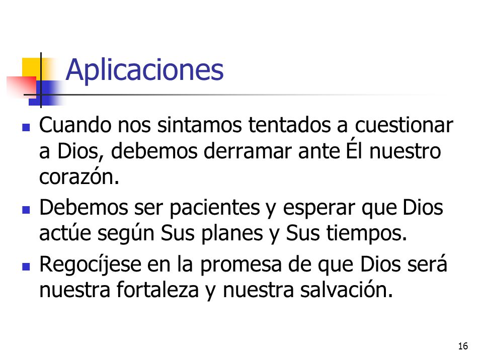 Aplicaciones Cuando nos sintamos tentados a cuestionar a Dios, debemos derramar ante Él nuestro corazón.