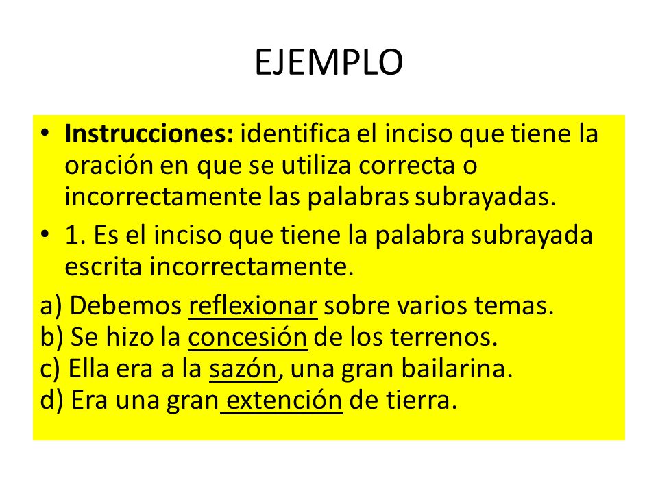 EJEMPLO Instrucciones: identifica el inciso que tiene la oración en que se utiliza correcta o incorrectamente las palabras subrayadas.