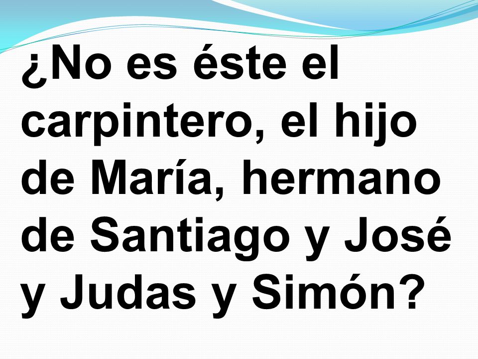 ¿No es éste el carpintero, el hijo de María, hermano de Santiago y José y Judas y Simón