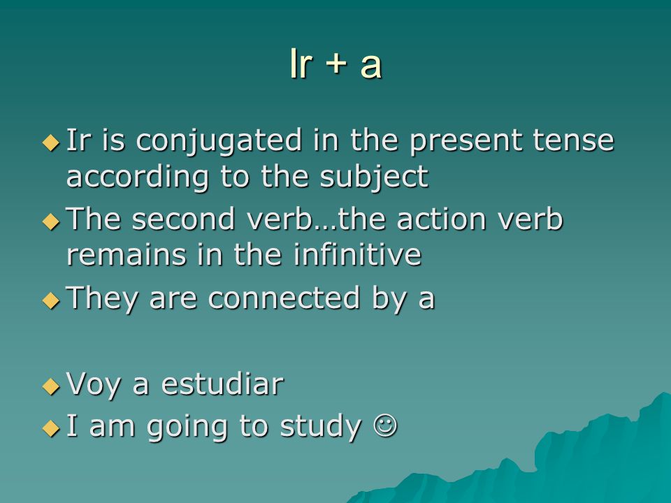 Ir + a Ir is conjugated in the present tense according to the subject