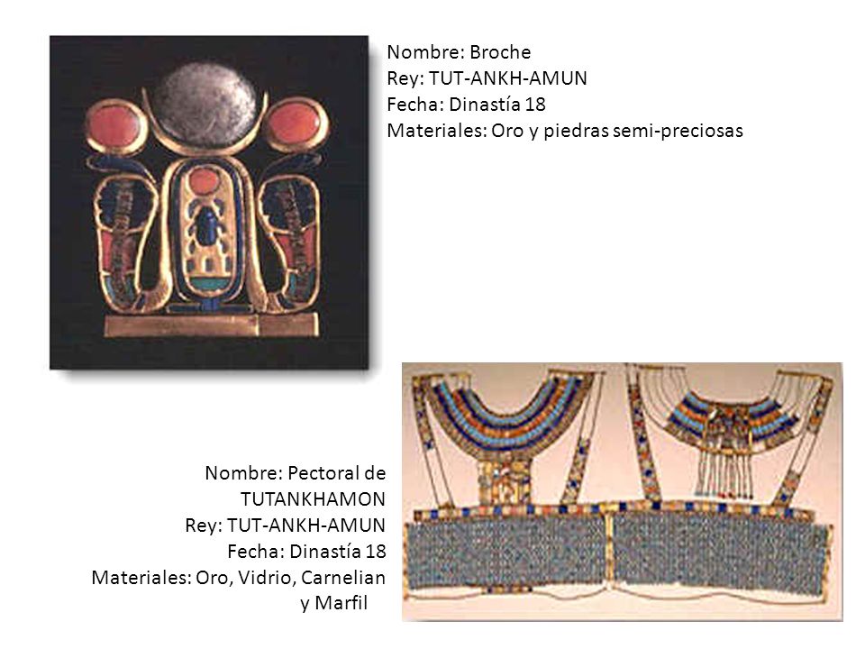 Nombre: Broche Rey: TUT-ANKH-AMUN. Fecha: Dinastía 18. Materiales: Oro y piedras semi-preciosas. Nombre: Pectoral de TUTANKHAMON.
