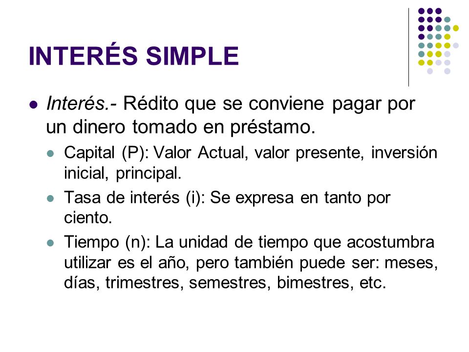 INTERÉS SIMPLE Interés.- Rédito que se conviene pagar por un dinero tomado en préstamo.