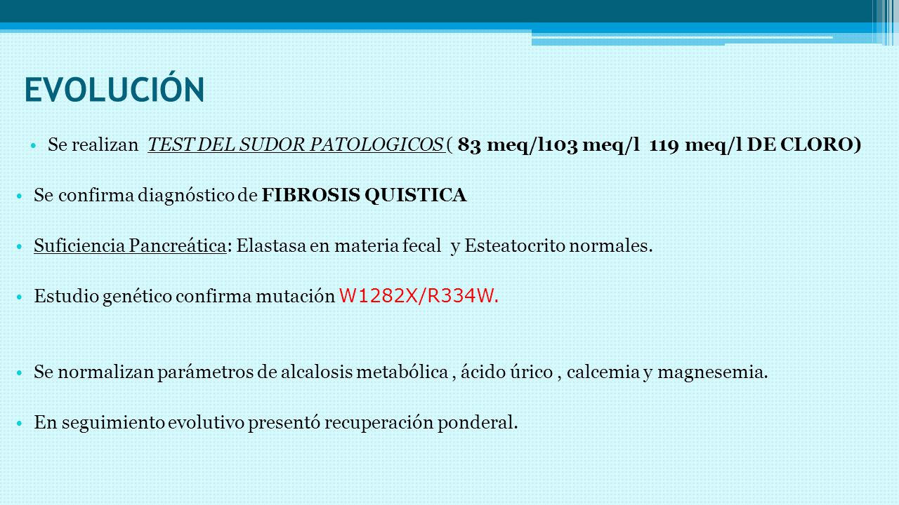 EVOLUCIÓN Se realizan TEST DEL SUDOR PATOLOGICOS ( 83 meq/l103 meq/l 119 meq/l DE CLORO) Se confirma diagnóstico de FIBROSIS QUISTICA.