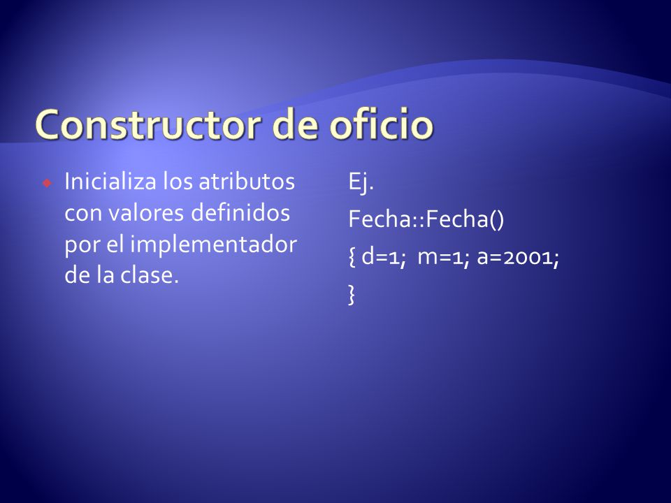 Constructor de oficio Inicializa los atributos con valores definidos por el implementador de la clase.