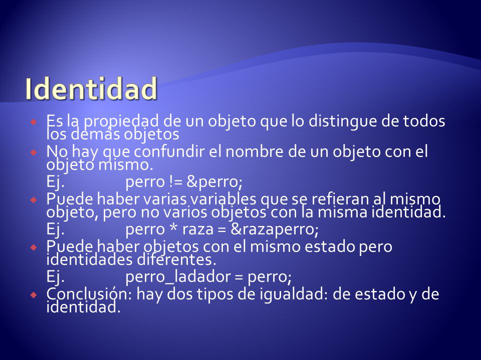 Identidad Es la propiedad de un objeto que lo distingue de todos los demás objetos. No hay que confundir el nombre de un objeto con el objeto mismo.