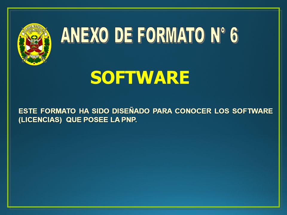 ANEXO DE FORMATO N° 6 SOFTWARE. ESTE FORMATO HA SIDO DISEÑADO PARA CONOCER LOS SOFTWARE (LICENCIAS) QUE POSEE LA PNP.