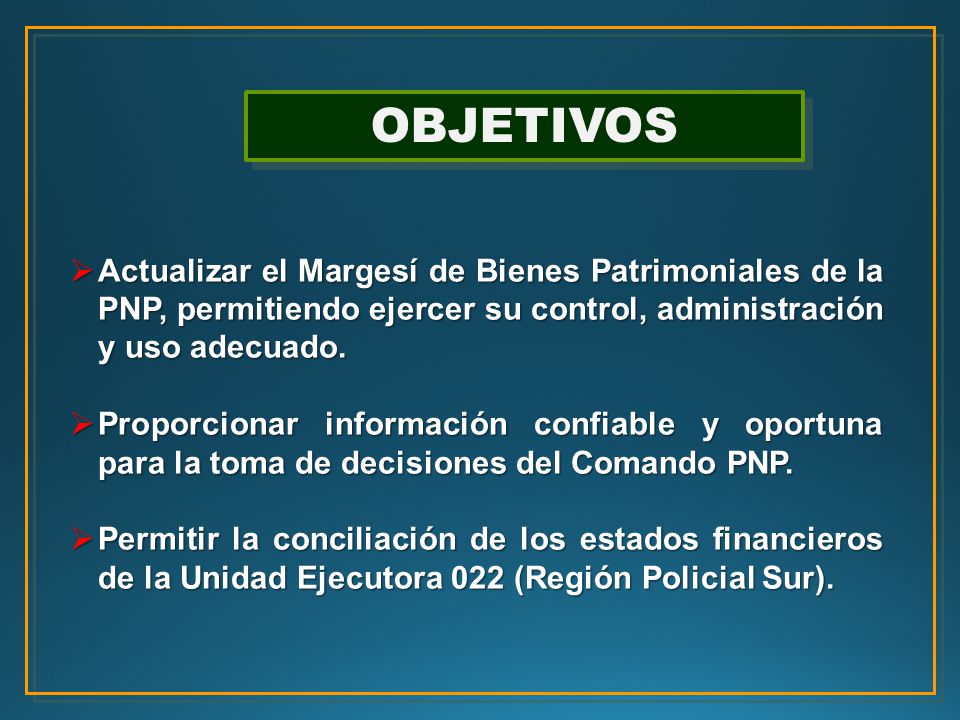 OBJETIVOS Actualizar el Margesí de Bienes Patrimoniales de la PNP, permitiendo ejercer su control, administración y uso adecuado.