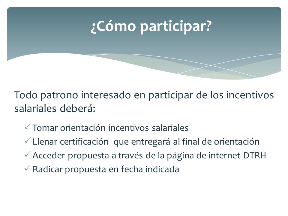 ¿Cómo participar Todo patrono interesado en participar de los incentivos salariales deberá: Tomar orientación incentivos salariales.