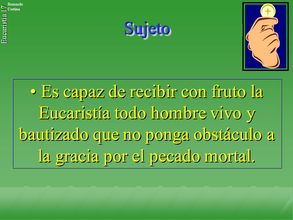 Sujeto Es capaz de recibir con fruto la Eucaristía todo hombre vivo y bautizado que no ponga obstáculo a la gracia por el pecado mortal.