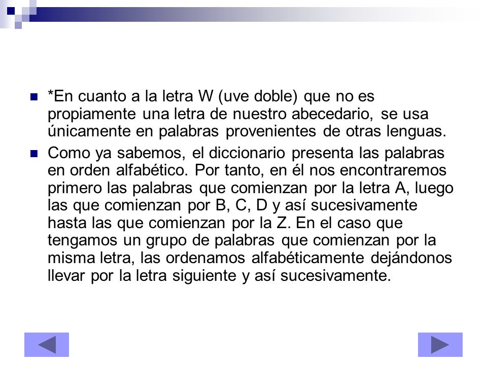 *En cuanto a la letra W (uve doble) que no es propiamente una letra de nuestro abecedario, se usa únicamente en palabras provenientes de otras lenguas.