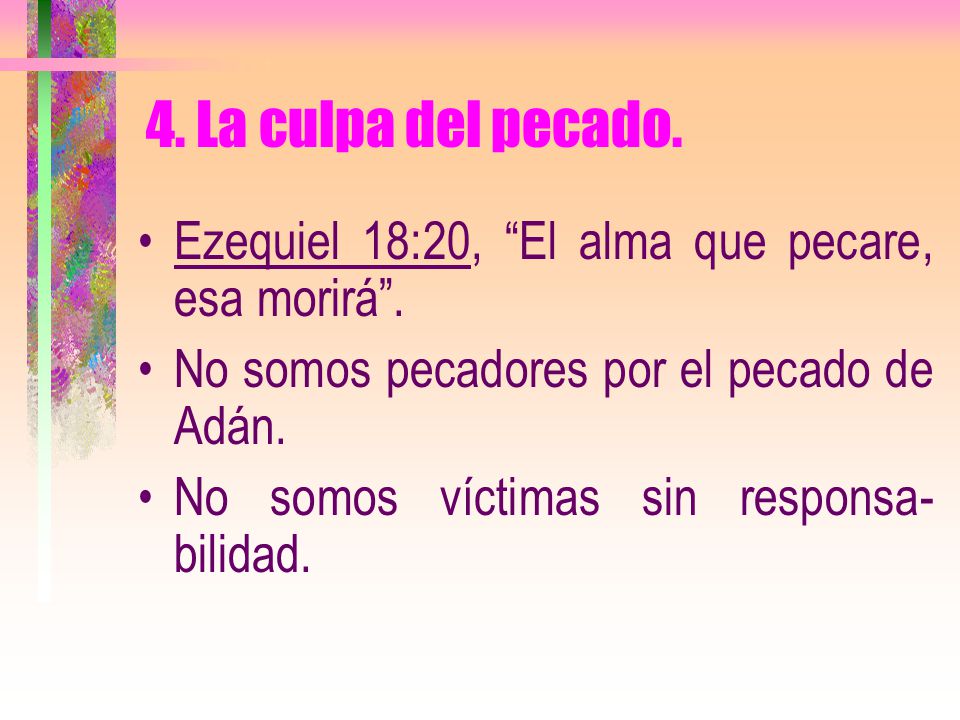 4. La culpa del pecado. Ezequiel 18:20, El alma que pecare, esa morirá . No somos pecadores por el pecado de Adán.