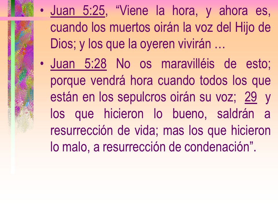 Juan 5:25, Viene la hora, y ahora es, cuando los muertos oirán la voz del Hijo de Dios; y los que la oyeren vivirán …