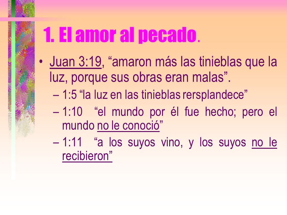 1. El amor al pecado. Juan 3:19, amaron más las tinieblas que la luz, porque sus obras eran malas .
