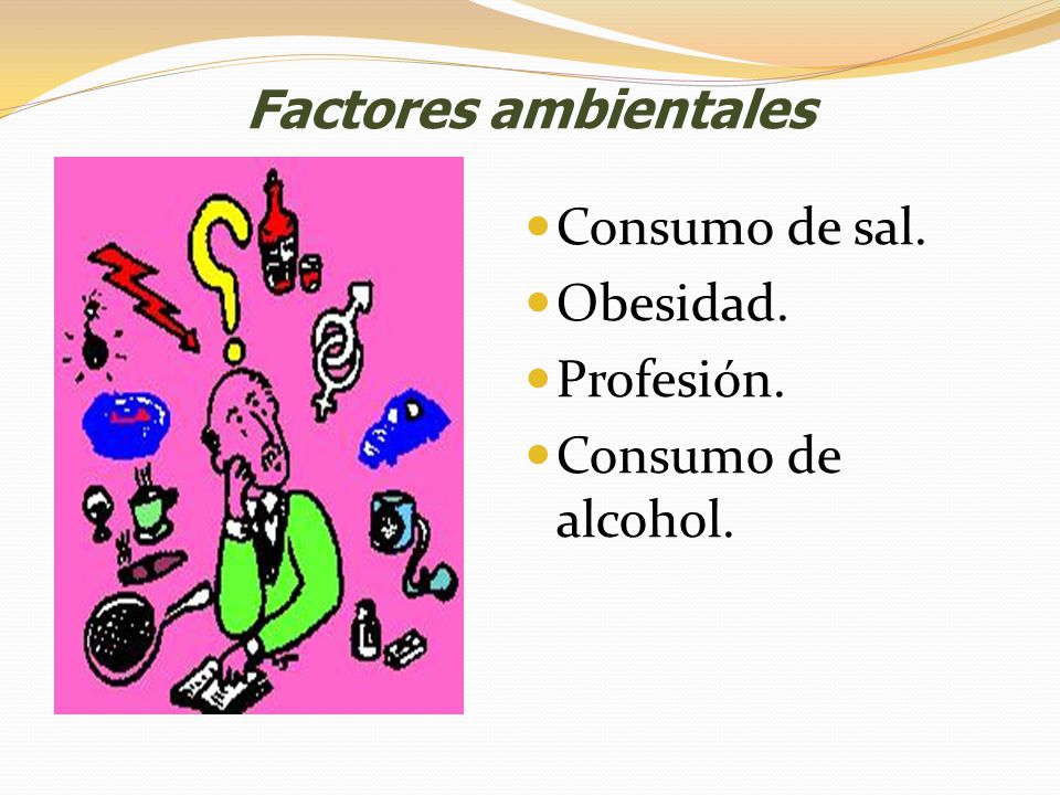 Factores ambientales Consumo de sal. Obesidad. Profesión. Consumo de alcohol.