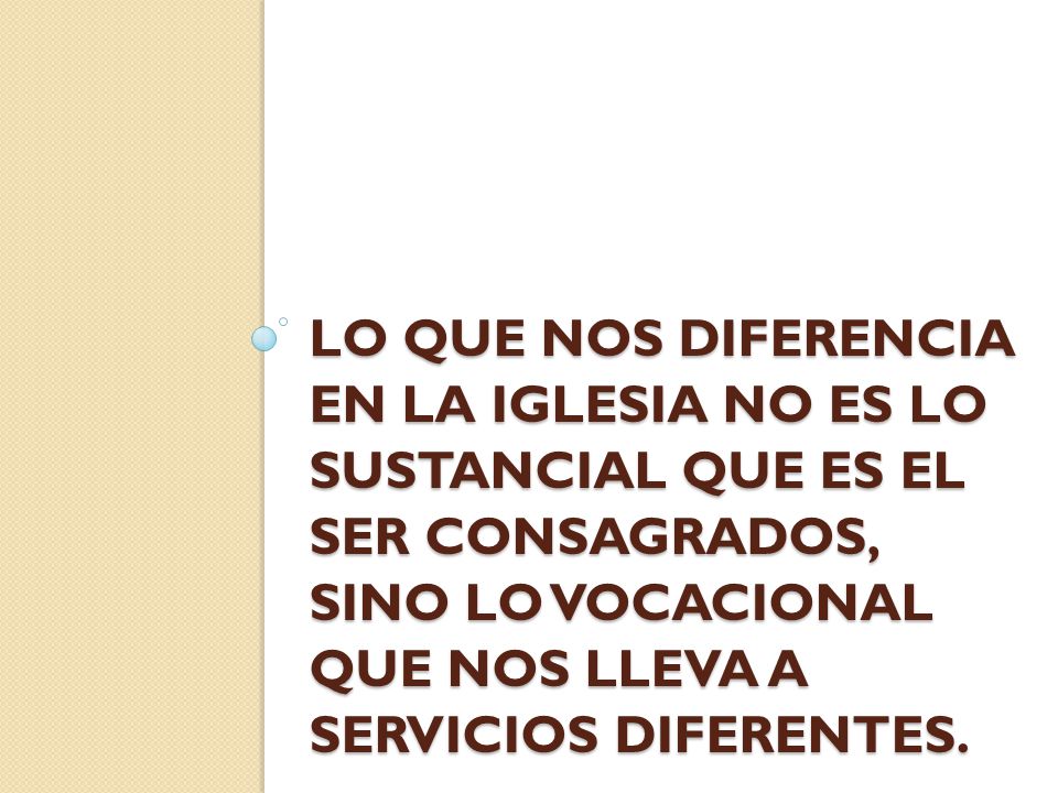 Lo que nos diferencia en la Iglesia no es lo sustancial que es el ser consagrados, sino lo vocacional que nos lleva a servicios diferentes.