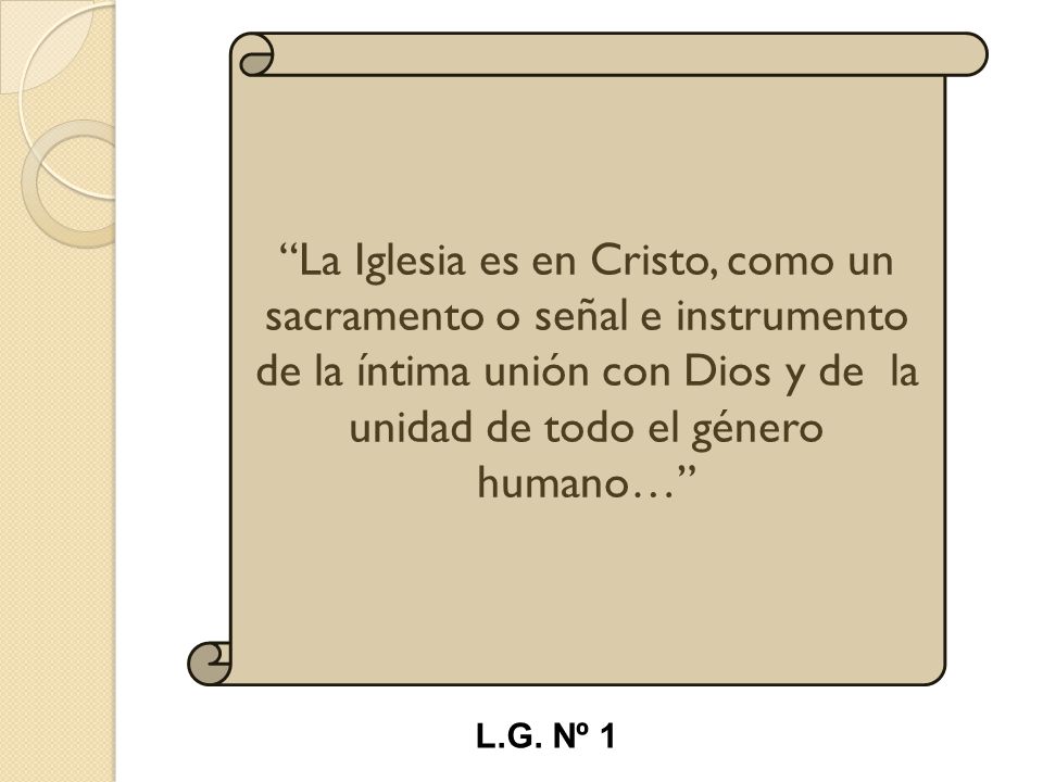 La Iglesia es en Cristo, como un sacramento o señal e instrumento de la íntima unión con Dios y de la unidad de todo el género humano…