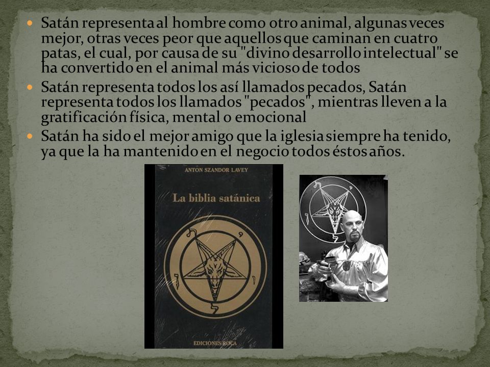 Satán representa al hombre como otro animal, algunas veces mejor, otras veces peor que aquellos que caminan en cuatro patas, el cual, por causa de su divino desarrollo intelectual se ha convertido en el animal más vicioso de todos
