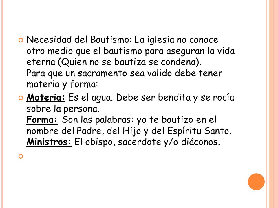 Necesidad del Bautismo: La iglesia no conoce otro medio que el bautismo para aseguran la vida eterna (Quien no se bautiza se condena). Para que un sacramento sea valido debe tener materia y forma: