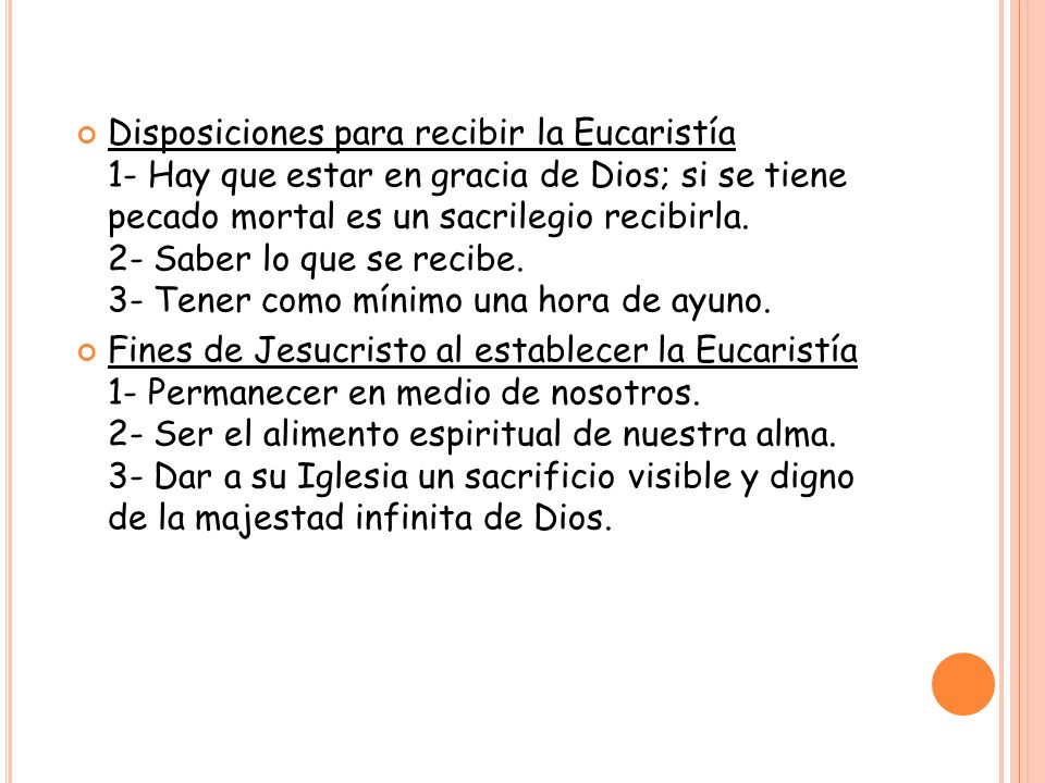Disposiciones para recibir la Eucaristía 1- Hay que estar en gracia de Dios; si se tiene pecado mortal es un sacrilegio recibirla. 2- Saber lo que se recibe. 3- Tener como mínimo una hora de ayuno.