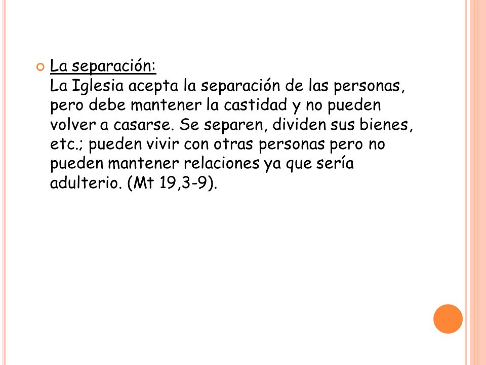 La separación: La Iglesia acepta la separación de las personas, pero debe mantener la castidad y no pueden volver a casarse.