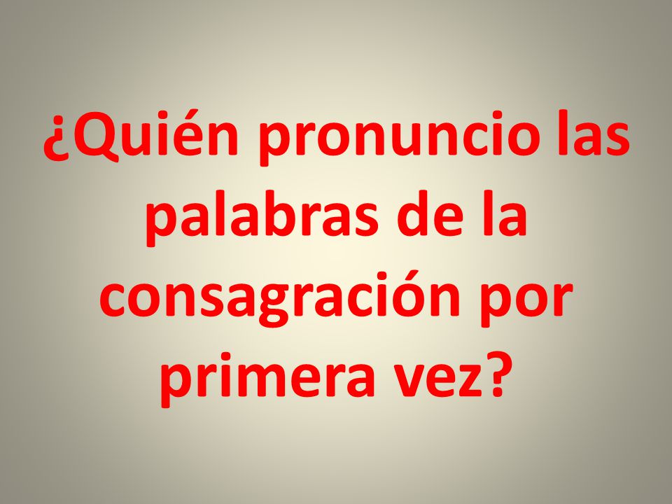 ¿Quién pronuncio las palabras de la consagración por primera vez