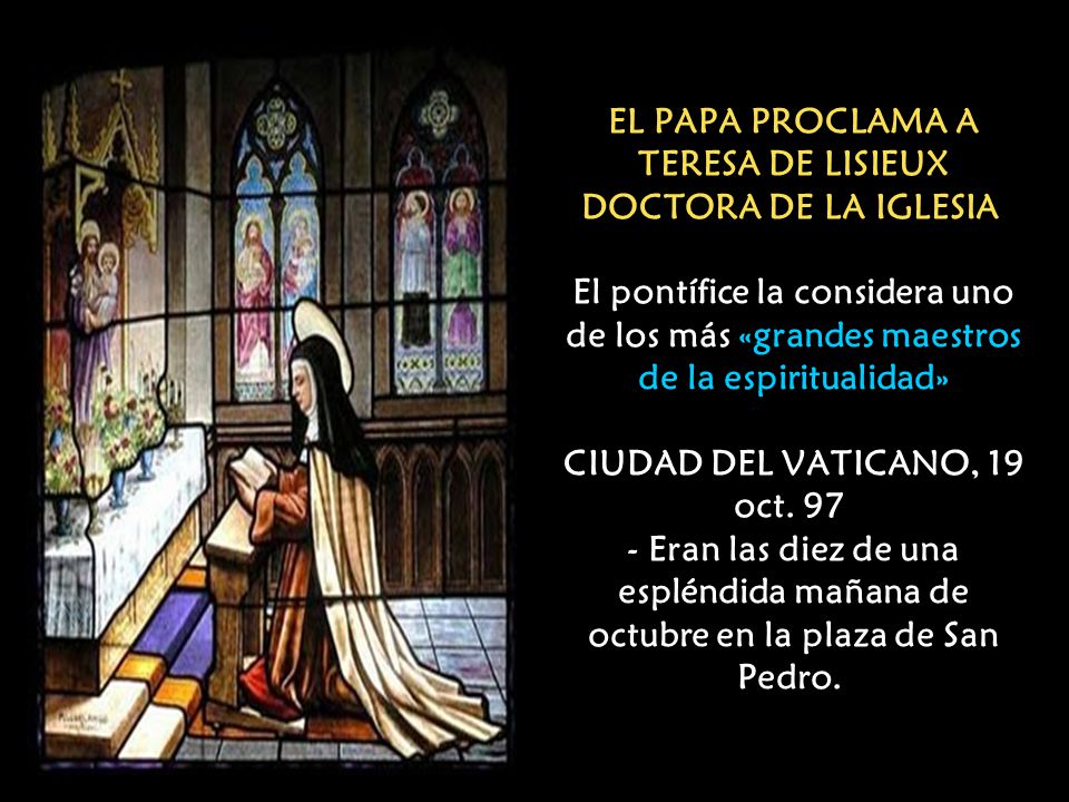 EL PAPA PROCLAMA A TERESA DE LISIEUX DOCTORA DE LA IGLESIA El pontífice la considera uno de los más «grandes maestros de la espiritualidad» CIUDAD DEL VATICANO, 19 oct.